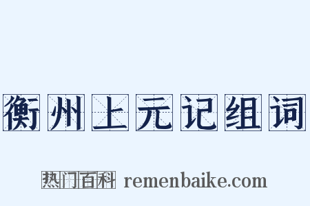 衡州上元记组词是什么意思的图片